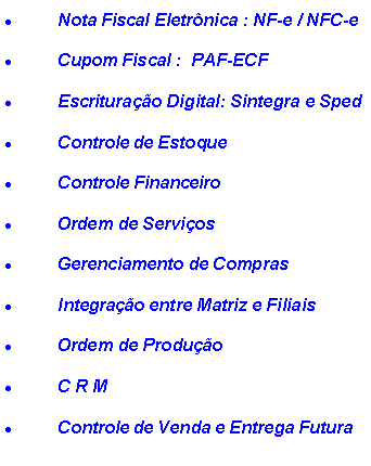 Caixa de texto: Nota Fiscal Eletr�nica : NF-e / NFC-eCupom Fiscal :  PAF-ECFEscritura��o Digital: Sintegra e SpedControle de EstoqueControle FinanceiroOrdem de Servi�osGerenciamento de ComprasIntegra��o entre Matriz e FiliaisOrdem de Produ��oC R MControle de Venda e Entrega Futura