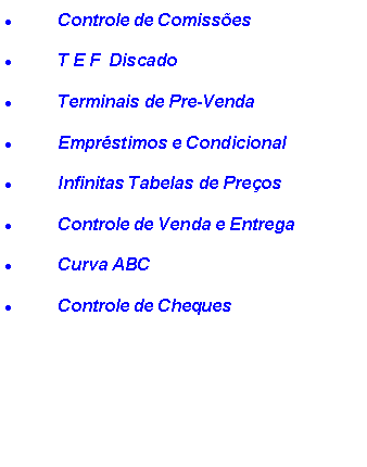 Caixa de texto: Controle de Comiss�esT E F  Discado Terminais de Pre-VendaEmpr�stimos e CondicionalInfinitas Tabelas de Pre�osControle de Venda e EntregaCurva ABCControle de Cheques